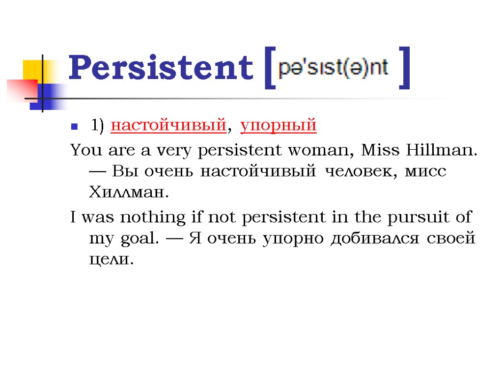 Persistent [ ] 1) настойчивый, упорный You are a very persistent woman, Miss Hillman.